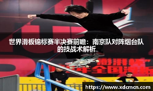 世界滑板锦标赛半决赛前瞻：南京队对阵烟台队的技战术解析
