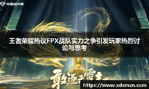 王者荣耀热议FPX战队实力之争引发玩家热烈讨论与思考