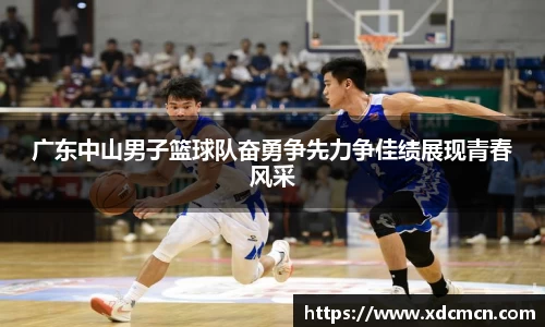 广东中山男子篮球队奋勇争先力争佳绩展现青春风采